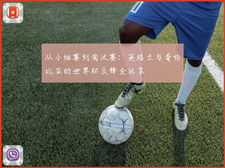 从小组赛到淘汰赛：英格兰与哥伦比亚的世界杯交锋全记录