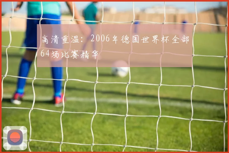高清重温：2006年德国世界杯全部64场比赛精华